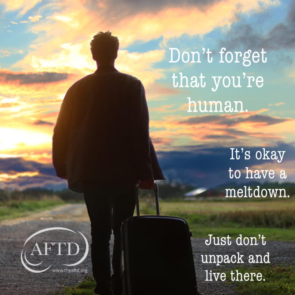 Don't forget that you're human. It's okay to have a meltdown. Just don't unpack and live there.