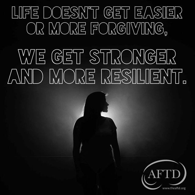 Life doesn't get easier or more forgiving, we get stronger and more resilient.