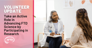Graphic: Volunteer Update - Take an Active Role in Advancing FTD Science by Participating in Research