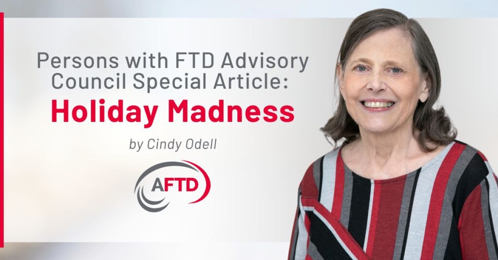 Persons with FTD Advisory Council Special Article: Holiday Madness Photo of Cindy Odell smiling and wearing a gray, charcoal, black, red, and burgundy sweater.