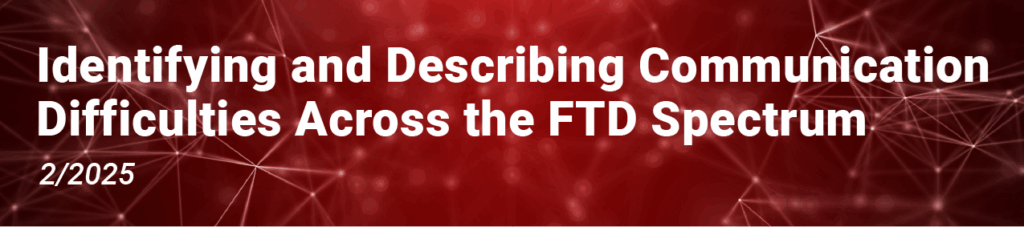 Title Graphic: Partners in FTD Care: Identifying and Describing Communication Difficulties Across the FTD Spectrum. 02/2025