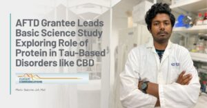 Graphic Text: AFTD Grantee Leads Basic Science Study Exploring Role of Protein in Tau-Based Disorders like CBD | Background: AFTD Grantee Dr. Suborno Jati